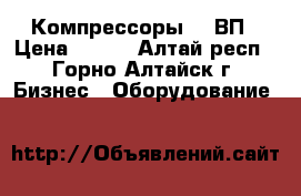 Компрессоры 305ВП › Цена ­ 122 - Алтай респ., Горно-Алтайск г. Бизнес » Оборудование   